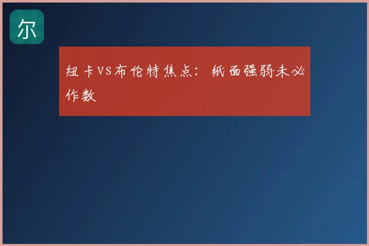 纽卡vs布伦特焦点:纸面强弱未必作数
