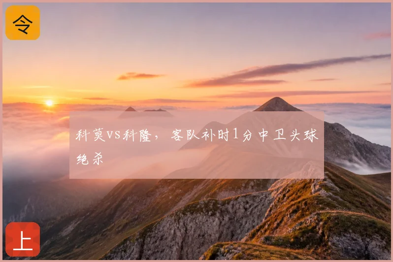 科莫vs科隆,客队补时1分中卫头球绝杀
