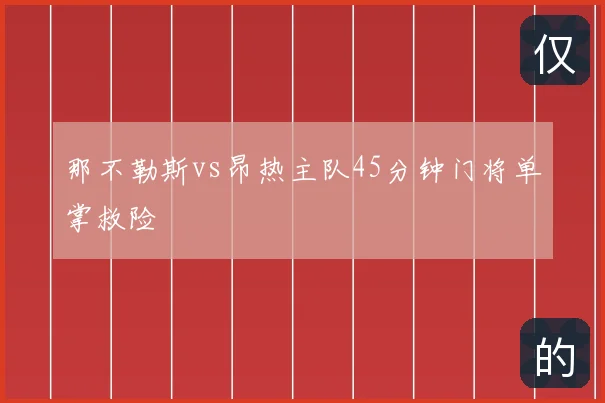 那不勒斯vs昂热主队45分钟门将单掌救险