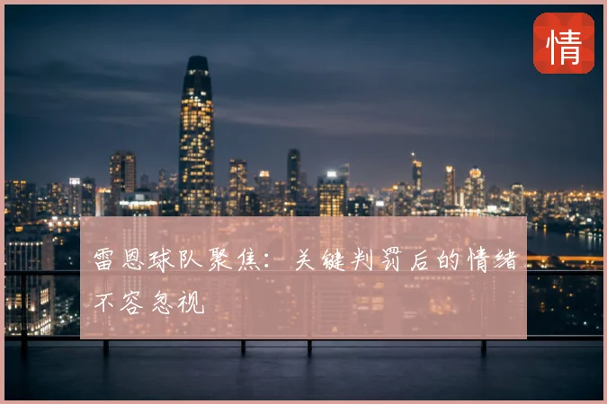雷恩球队聚焦:关键判罚后的情绪不容忽视