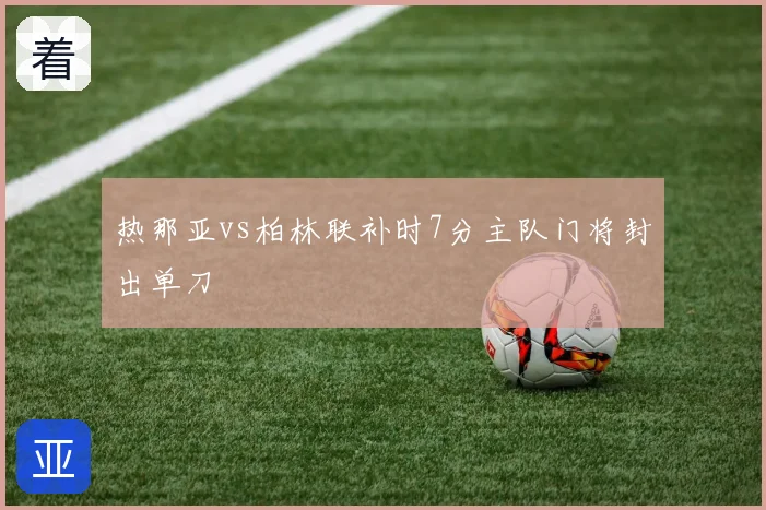 热那亚vs柏林联补时7分主队门将封出单刀