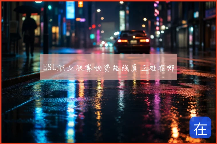 ESL职业联赛物资路线真正难在哪