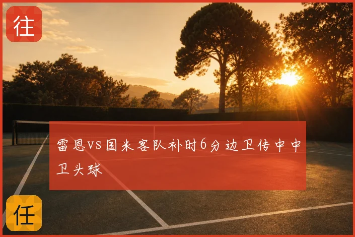 雷恩vs国米客队补时6分边卫传中中卫头球